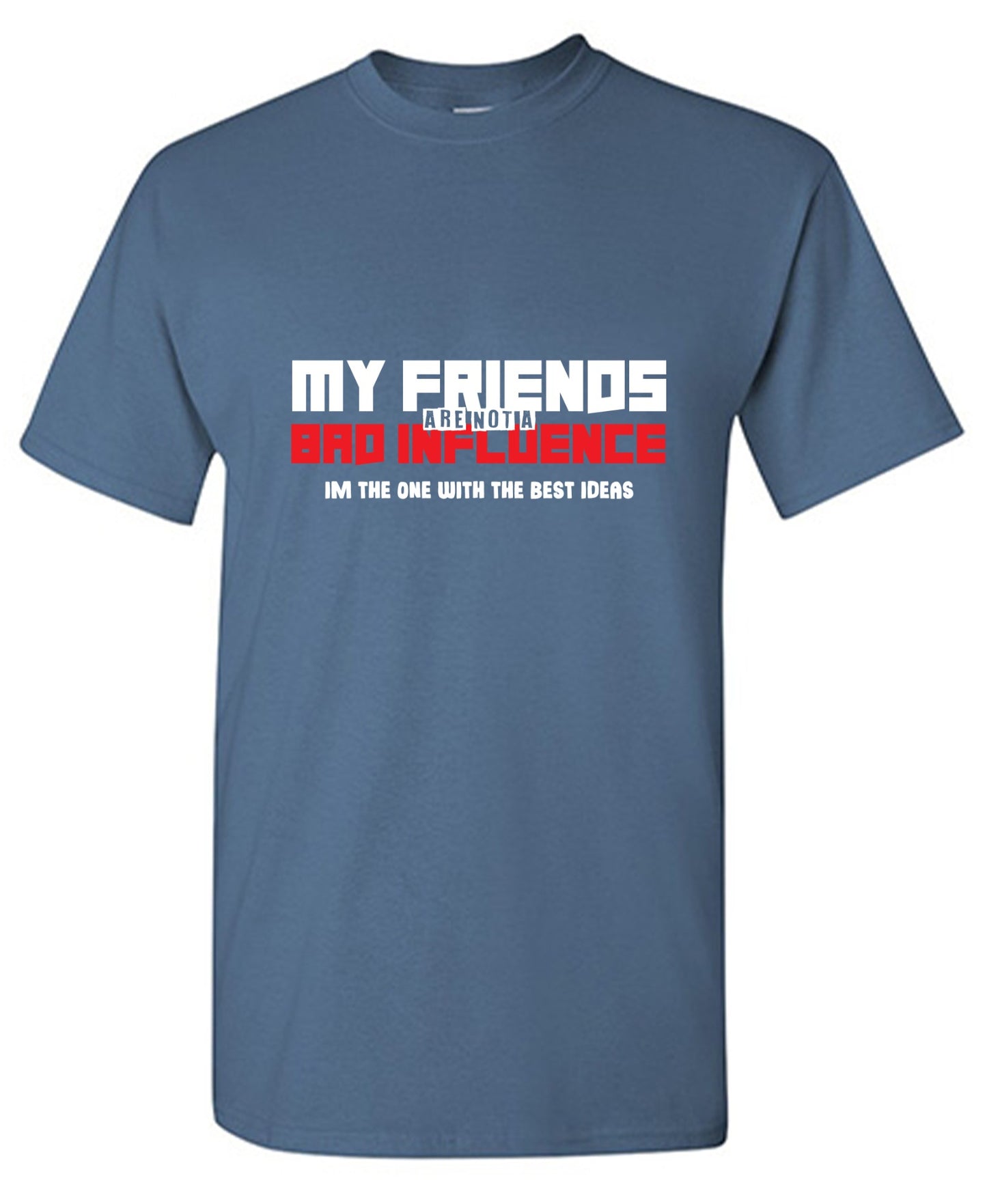 Funny T-Shirts design "My Friends are not a Bad Influence, I am the One with the Best Ideas"
