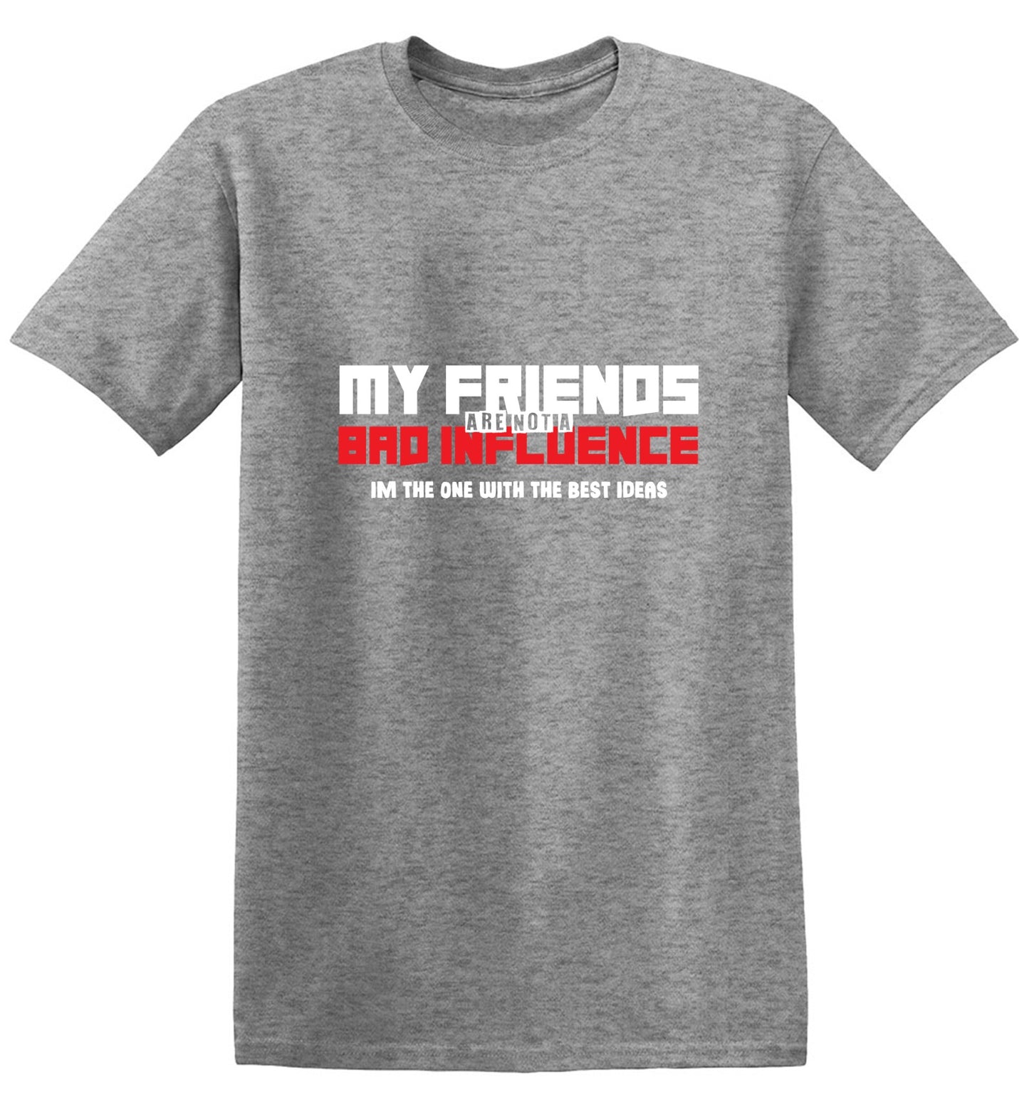 Funny T-Shirts design "My Friends are not a Bad Influence, I am the One with the Best Ideas"
