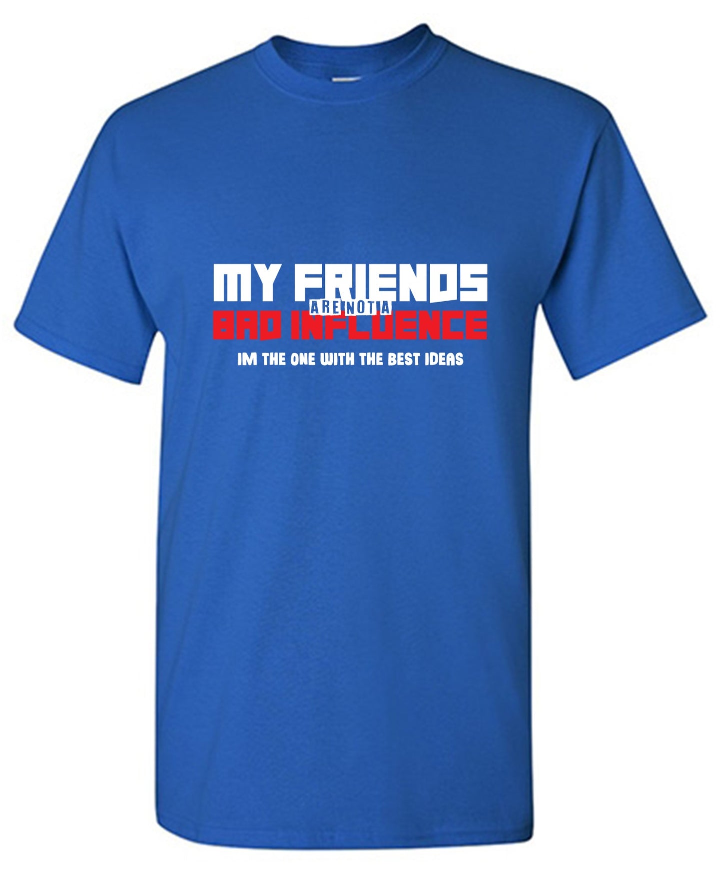 Funny T-Shirts design "My Friends are not a Bad Influence, I am the One with the Best Ideas"