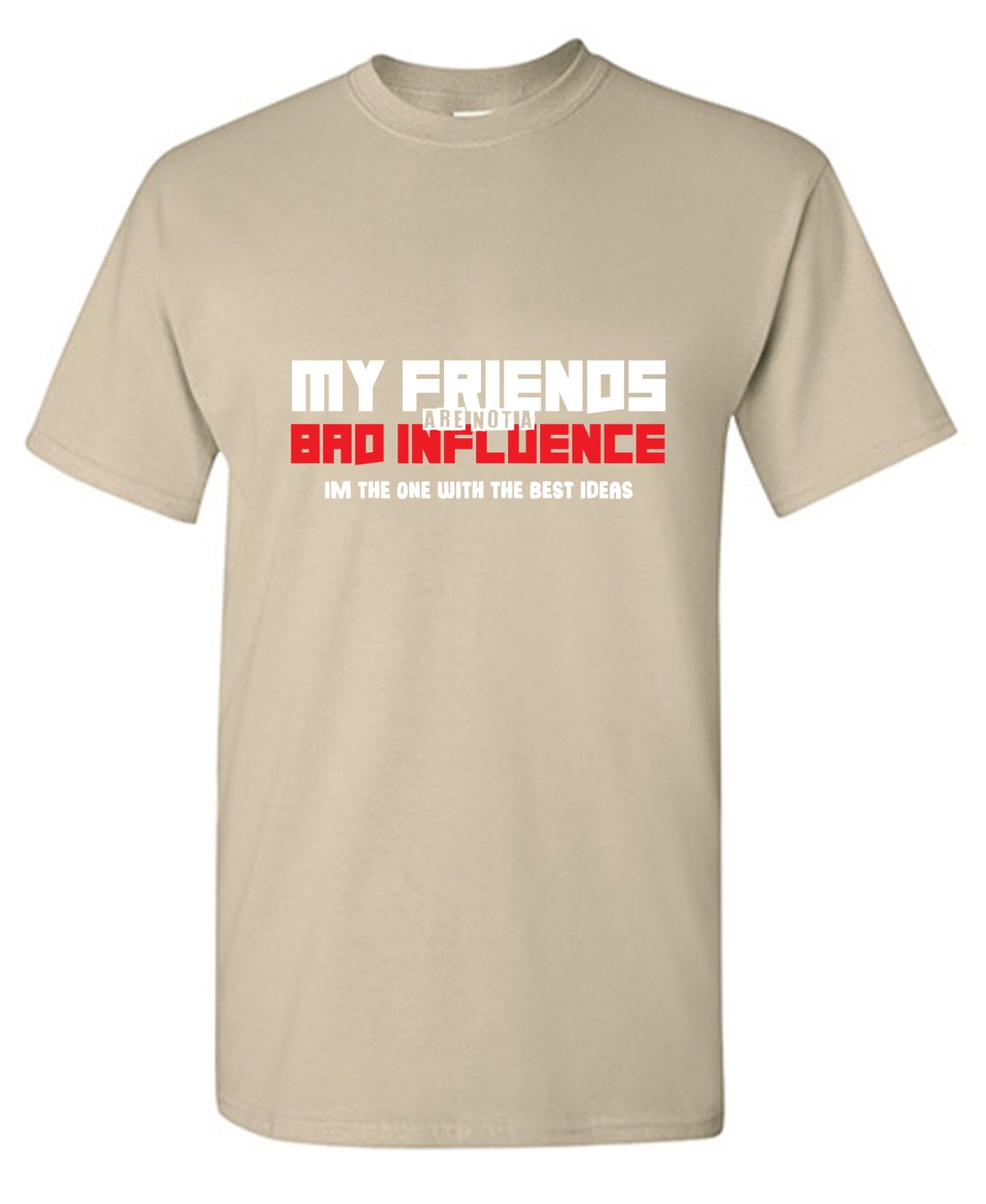 Funny T-Shirts design "My Friends are not a Bad Influence, I am the One with the Best Ideas"