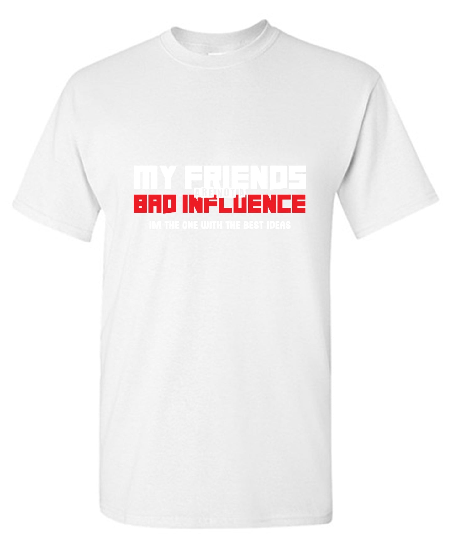 Funny T-Shirts design "My Friends are not a Bad Influence, I am the One with the Best Ideas"
