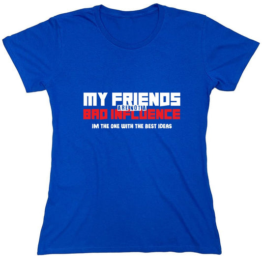 Funny T-Shirts design "My Friends are not a Bad Influence, I am the One with the Best Ideas - Womens"
