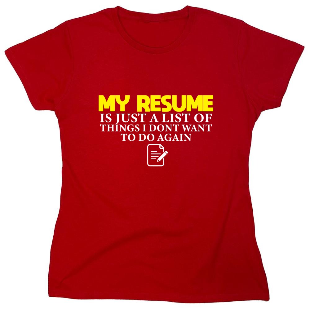 Funny T-Shirts design "My Resume is Just a List of Things, I don't want to do Again  T-Shirts - Womens"