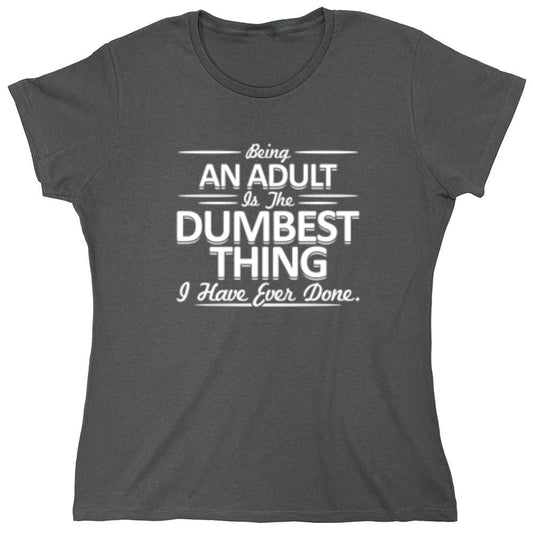 Funny T-Shirts design "Being An Adult is the Dumbest I've Ever Done - Womens"