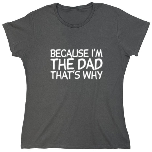Funny T-Shirts design "Because I'm The Dad, That's Why T-Shirt - Womens"