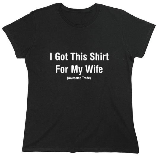 Funny T-Shirts design "I Got This Shirt For My Wife Awesome Trade T-Shirts - Womens"