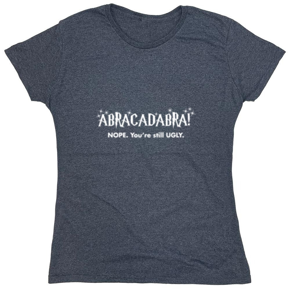 Funny T-Shirts design "Abracadabra! Nope, You're Still Ugly - Womens"