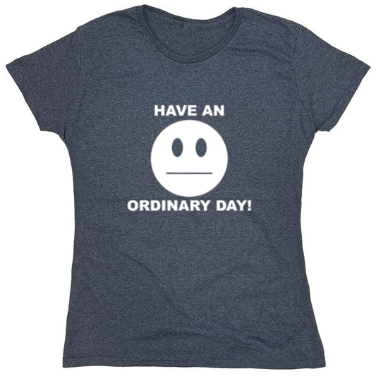 Funny T-Shirts design "Have An Ordinary Day! - Womens"