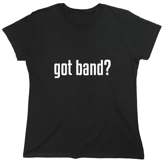 Funny T-Shirts design "Got Band? T-Shirt - Womens"