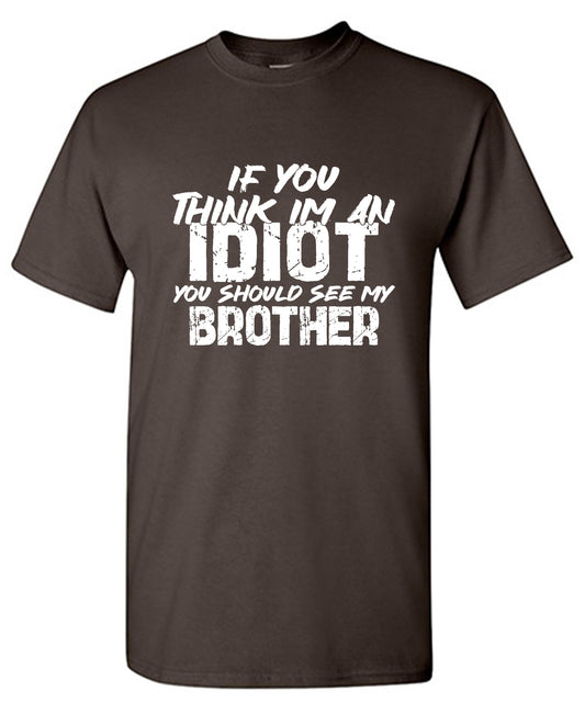 Funny T-Shirts design "If you think I am an Idiot, You should see my Brother"