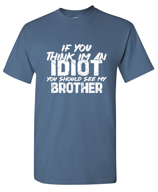Funny T-Shirts design "If you think I am an Idiot, You should see my Brother"