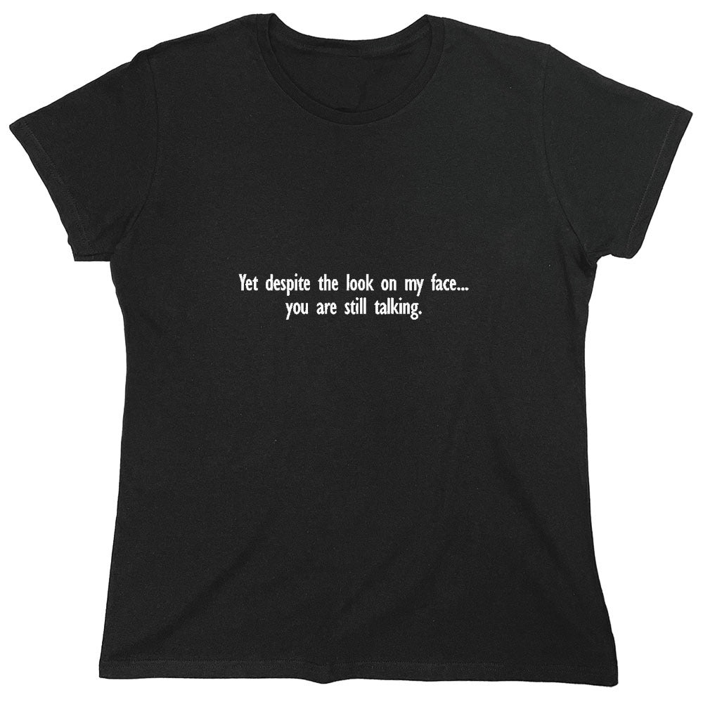 Funny T-Shirts design "Yet Despite The Look On My Face You Are Still Talking - Womens"