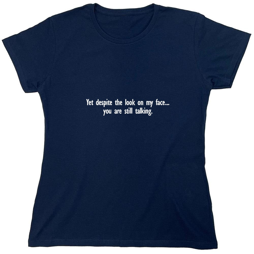 Funny T-Shirts design "Yet Despite The Look On My Face You Are Still Talking - Womens"