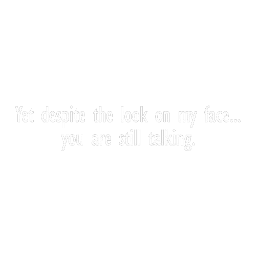 Funny T-Shirts design "Yet Despite The Look On My Face You Are Still Talking"
