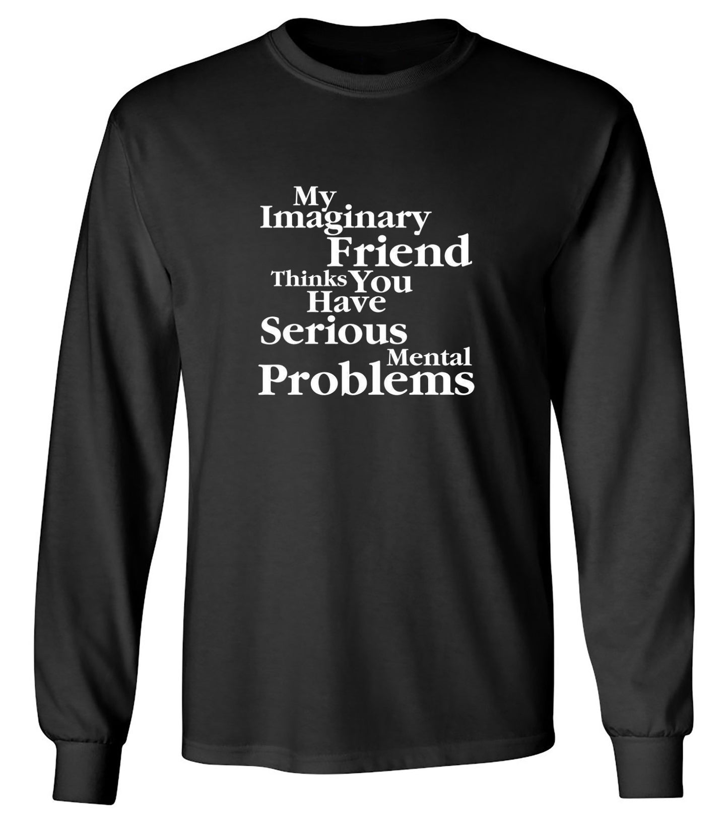 Funny T-Shirts design "My Imaginary Friend Thinks You Have Serious Mental Problems - Long Sleeve"