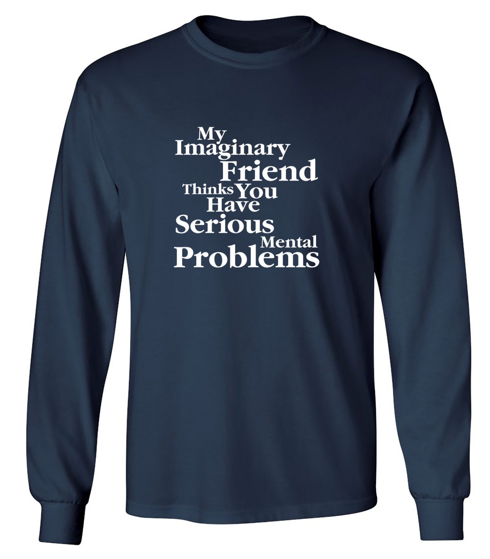 Funny T-Shirts design "My Imaginary Friend Thinks You Have Serious Mental Problems - Long Sleeve"