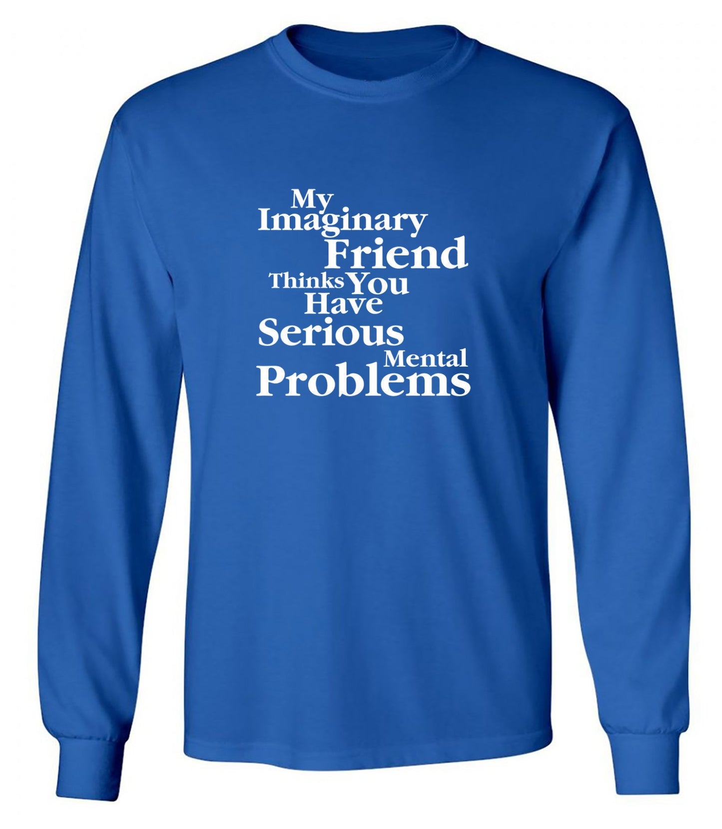 Funny T-Shirts design "My Imaginary Friend Thinks You Have Serious Mental Problems - Long Sleeve"