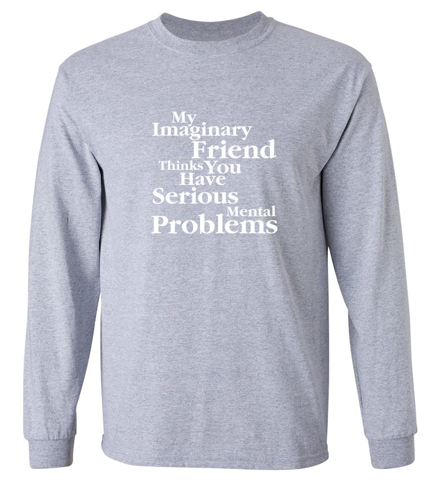 Funny T-Shirts design "My Imaginary Friend Thinks You Have Serious Mental Problems - Long Sleeve"