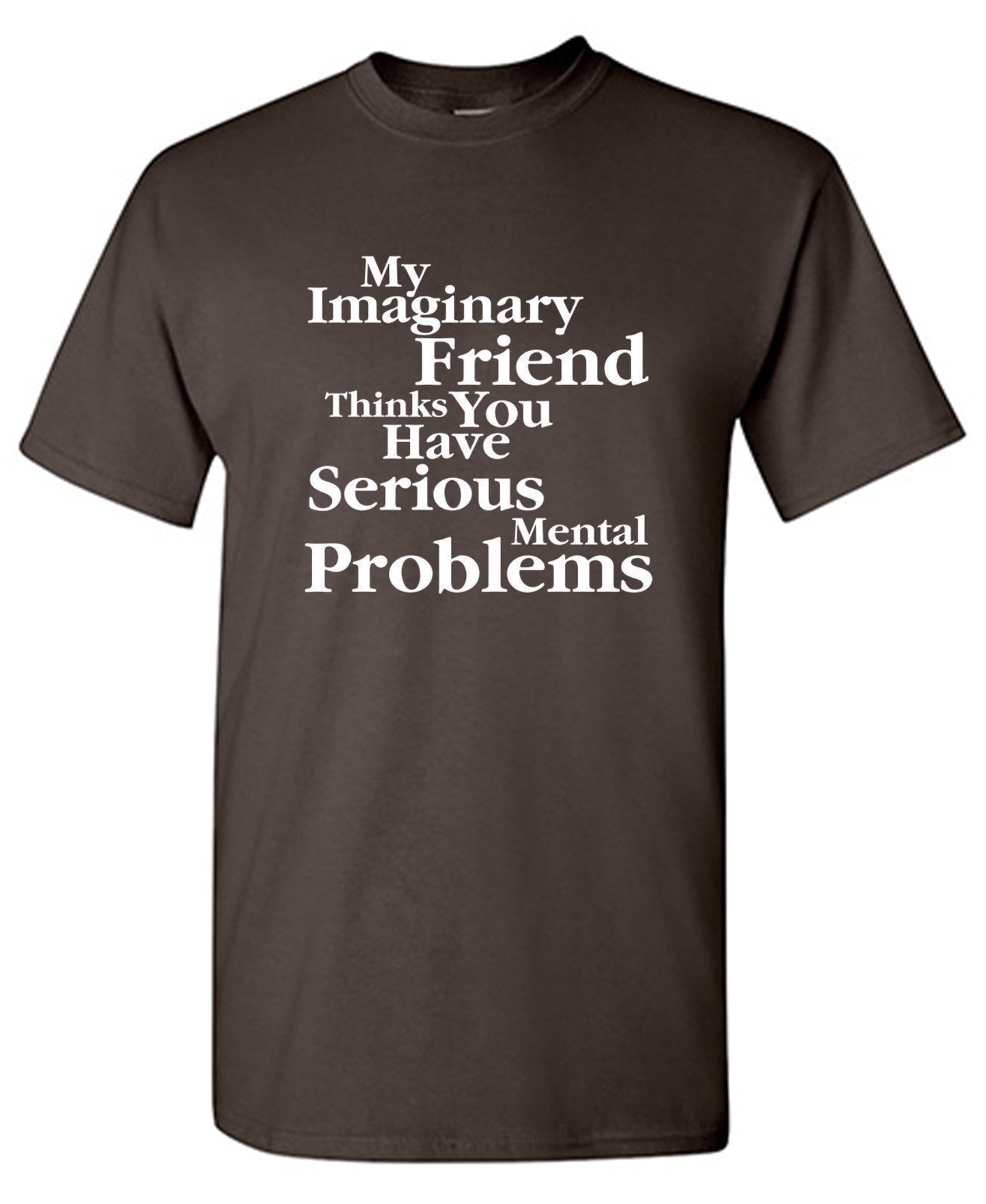 Funny T-Shirts design "My Imaginary Friend Thinks You Have Serious Mental Problems"