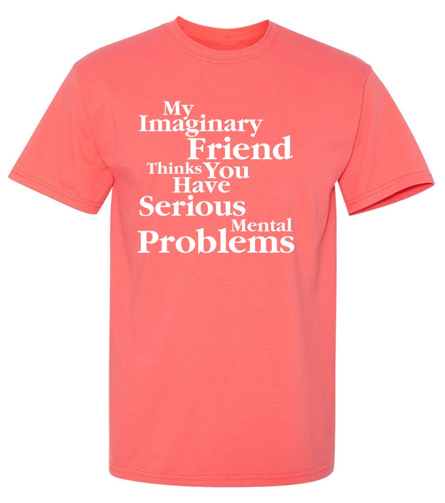 Funny T-Shirts design "My Imaginary Friend Thinks You Have Serious Mental Problems"