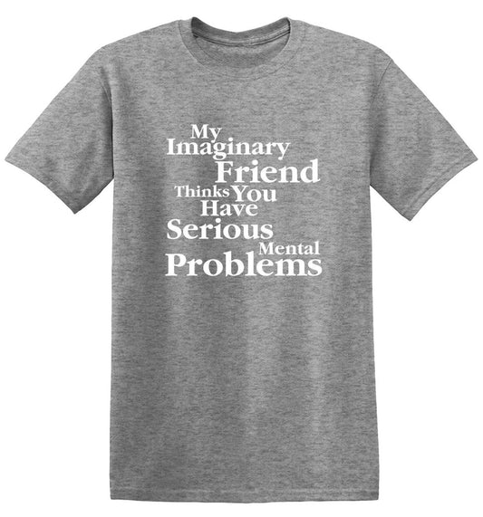 Funny T-Shirts design "My Imaginary Friend Thinks You Have Serious Mental Problems"