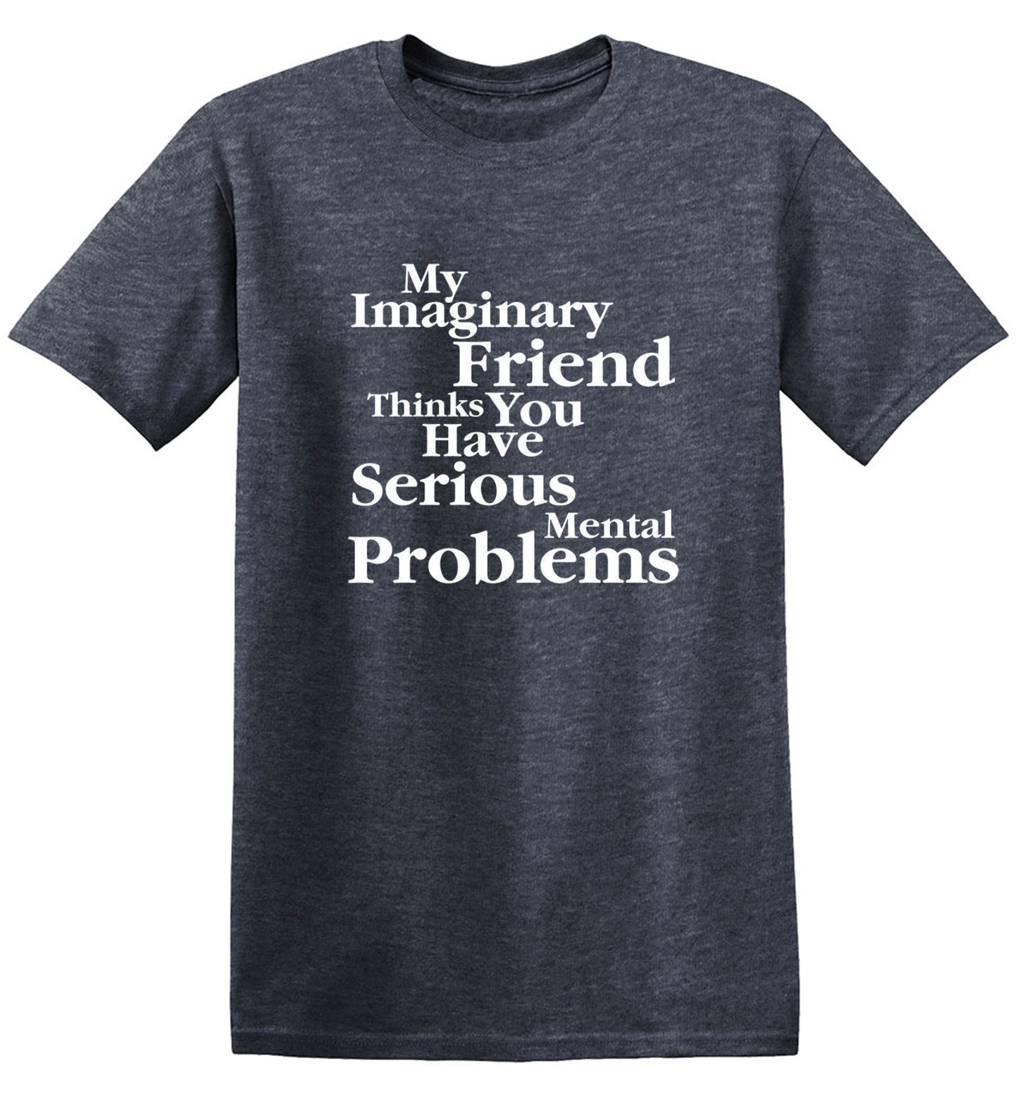 Funny T-Shirts design "My Imaginary Friend Thinks You Have Serious Mental Problems"