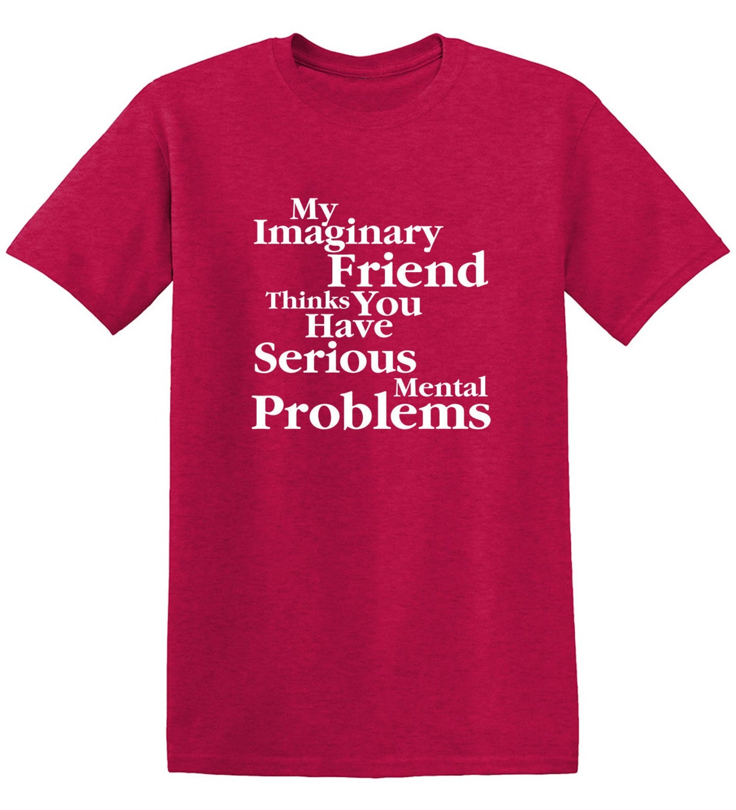 Funny T-Shirts design "My Imaginary Friend Thinks You Have Serious Mental Problems"