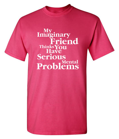 Funny T-Shirts design "My Imaginary Friend Thinks You Have Serious Mental Problems"
