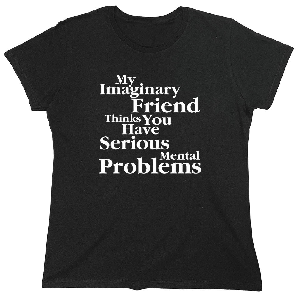 Funny T-Shirts design "My Imaginary Friend Thinks You Have Serious Mental Problems"