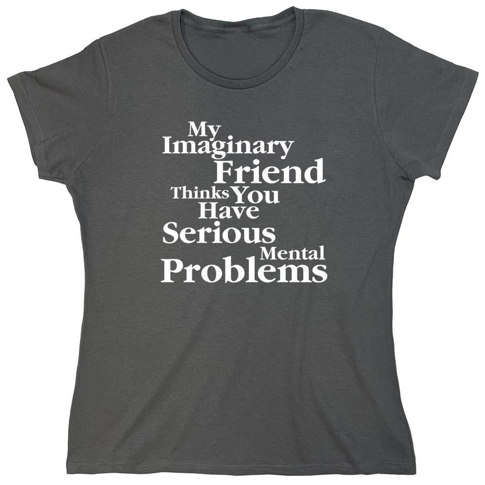 Funny T-Shirts design "My Imaginary Friend Thinks You Have Serious Mental Problems"