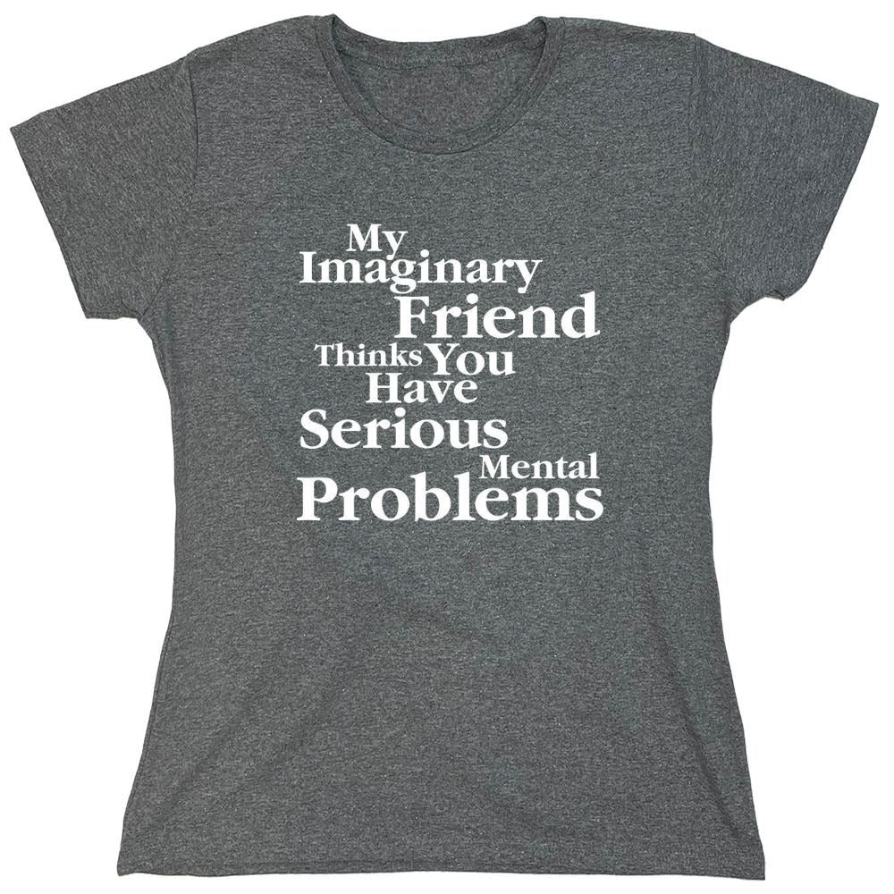 Funny T-Shirts design "My Imaginary Friend Thinks You Have Serious Mental Problems"