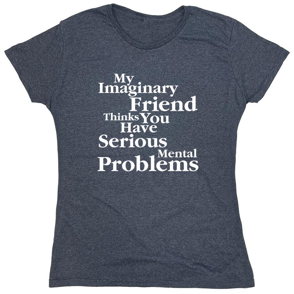 Funny T-Shirts design "My Imaginary Friend Thinks You Have Serious Mental Problems"