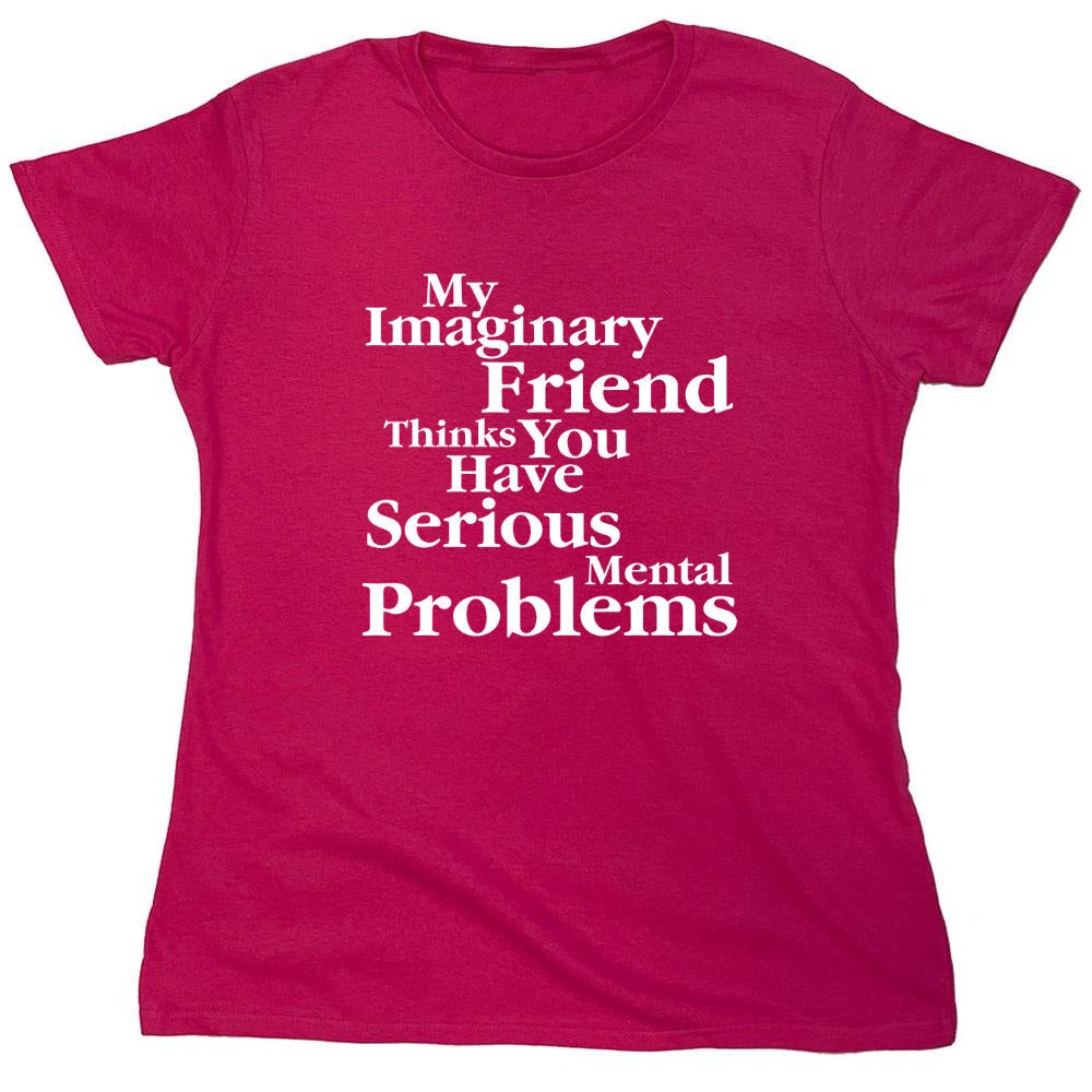 Funny T-Shirts design "My Imaginary Friend Thinks You Have Serious Mental Problems"