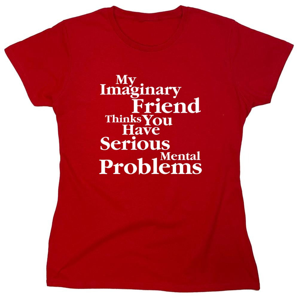 Funny T-Shirts design "My Imaginary Friend Thinks You Have Serious Mental Problems"