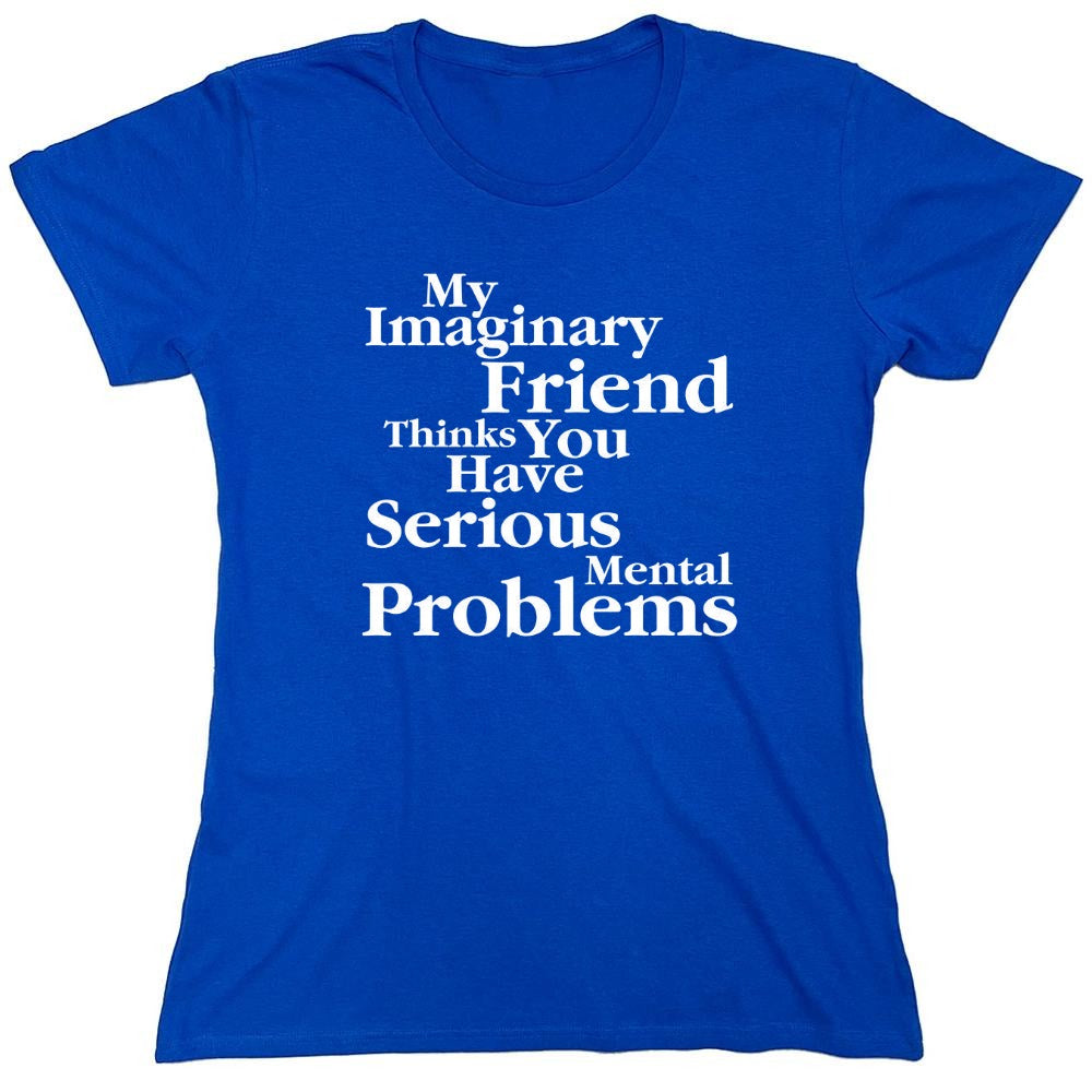 Funny T-Shirts design "My Imaginary Friend Thinks You Have Serious Mental Problems"