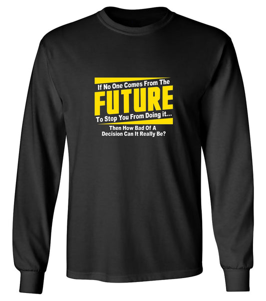 Funny T-Shirts design "If No One Comes From The Future To Stop You From Doing It...Then How Bad of a - Long Sleeve"