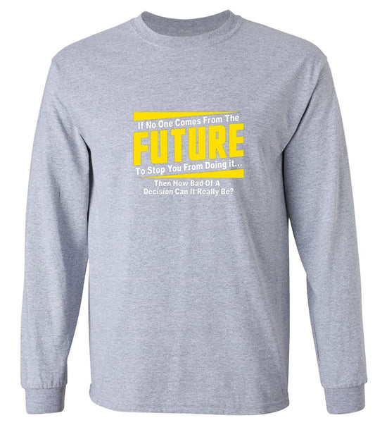 Funny T-Shirts design "If No One Comes From The Future To Stop You From Doing It...Then How Bad of a - Long Sleeve"