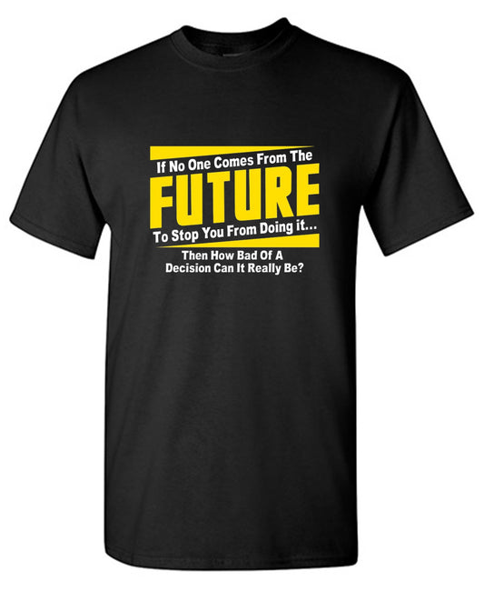 Funny T-Shirts design "If No One Comes From The Future To Stop You From Doing It...Then How Bad of a - Youth"