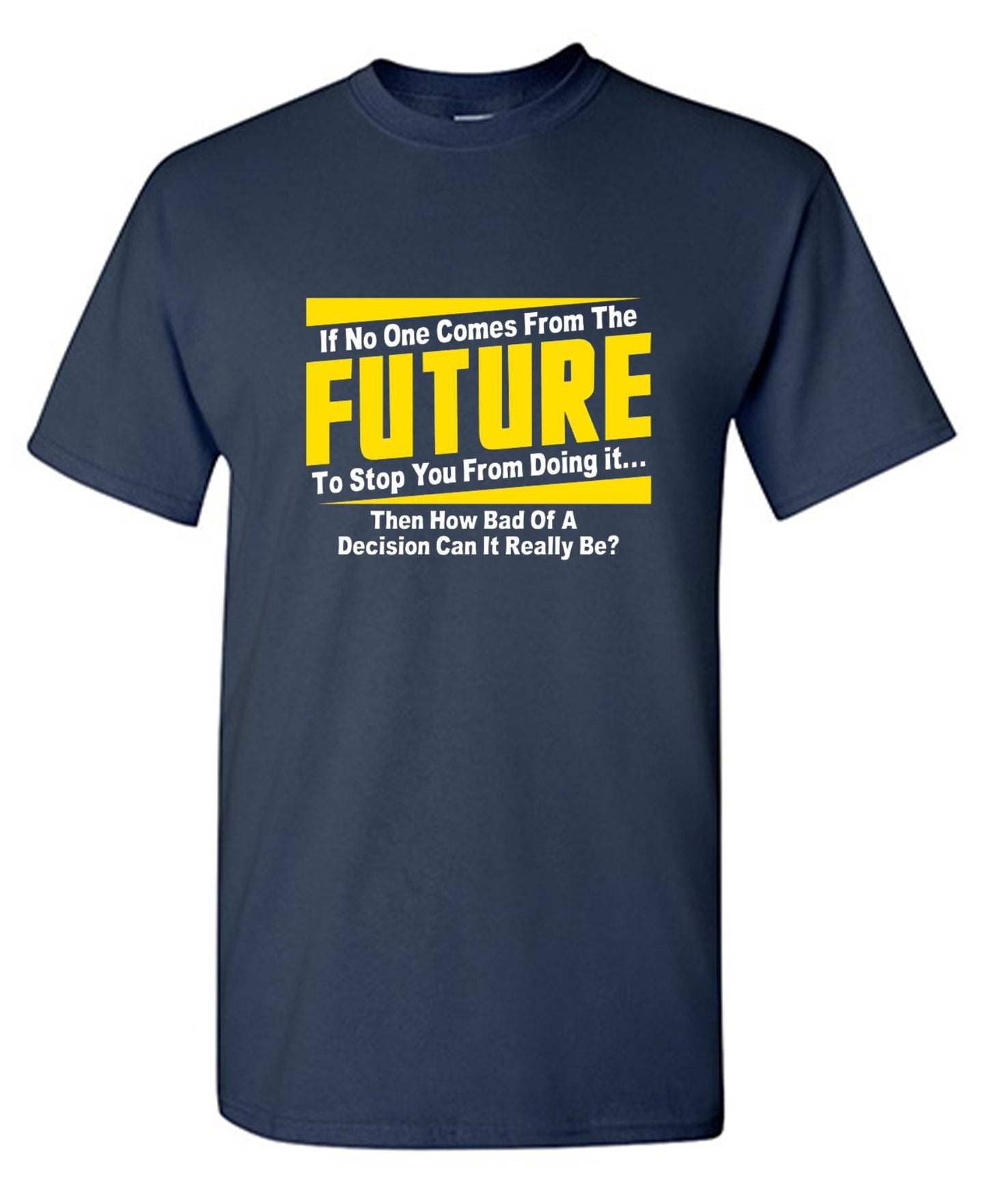 Funny T-Shirts design "If No One Comes From The Future To Stop You From Doing It...Then How Bad of a"