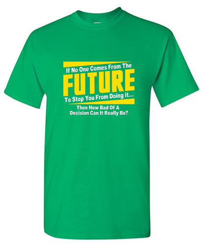 Funny T-Shirts design "If No One Comes From The Future To Stop You From Doing It...Then How Bad of a"