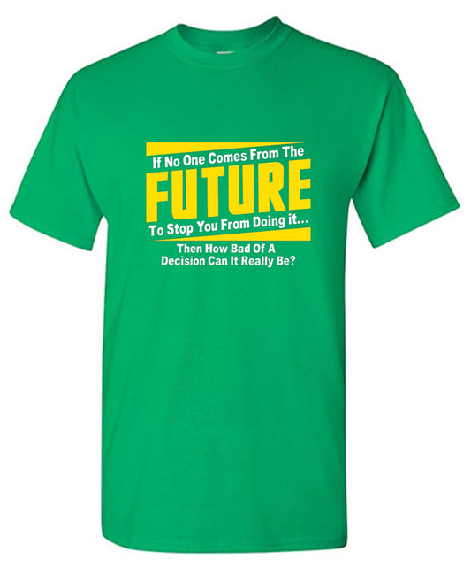 Funny T-Shirts design "If No One Comes From The Future To Stop You From Doing It...Then How Bad of a"