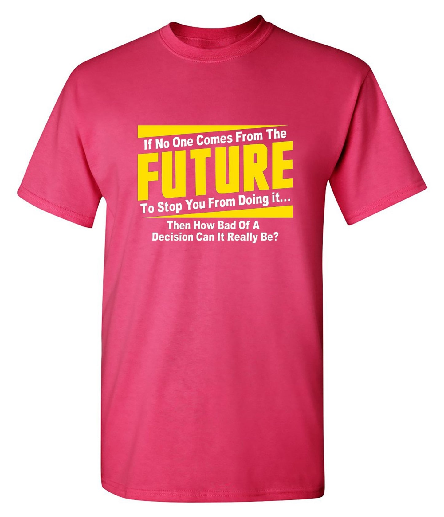 Funny T-Shirts design "If No One Comes From The Future To Stop You From Doing It...Then How Bad of a"