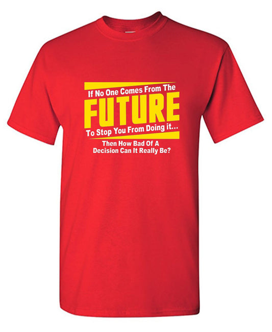 Funny T-Shirts design "If No One Comes From The Future To Stop You From Doing It...Then How Bad of a"