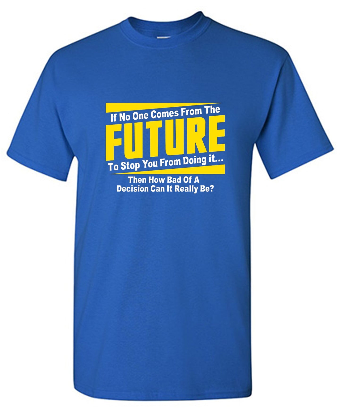Funny T-Shirts design "If No One Comes From The Future To Stop You From Doing It...Then How Bad of a"