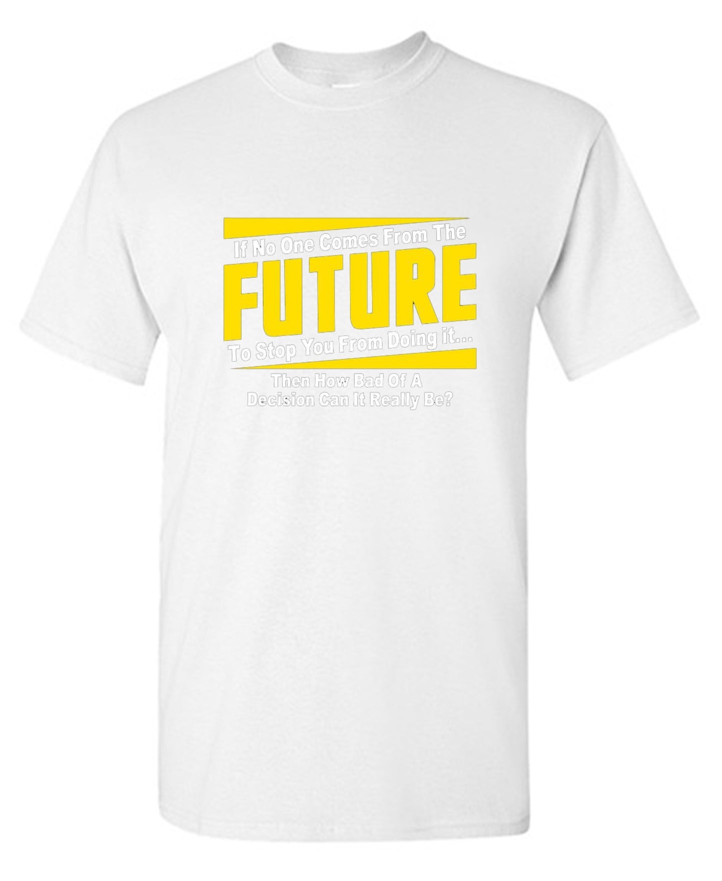 Funny T-Shirts design "If No One Comes From The Future To Stop You From Doing It...Then How Bad of a"