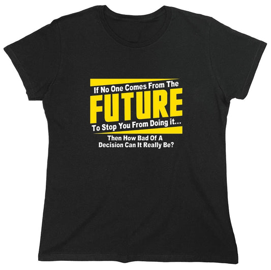 Funny T-Shirts design "If No One Comes From The Future To Stop You From Doing It...Then How Bad of a - Womens"