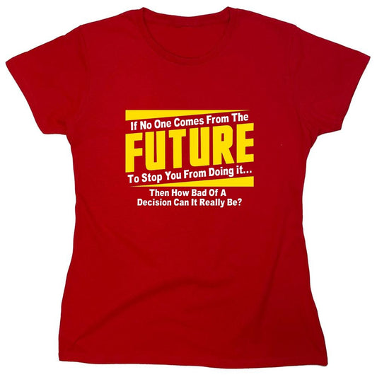 Funny T-Shirts design "If No One Comes From The Future To Stop You From Doing It...Then How Bad of a - Womens"