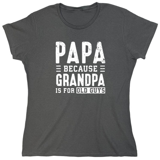 Funny T-Shirts design "Papa Because Grandpa is for Old Guys - Funny Grandpa Shirt - Womens"