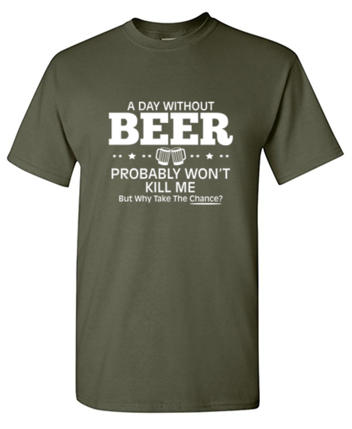 Funny T-Shirts design "A Day Without Beer Probably Won't Kill Me, But Why Take The Chance? T-Shirt - Ring Spun Tee"