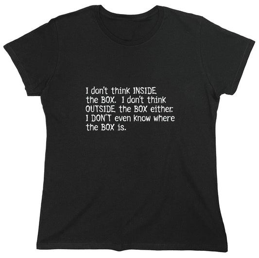 Funny T-Shirts design "I Don't Think Inside The Box. I Don't Think Outside The Box Either. - Womens"